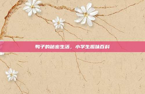鸭子的秘密生活，小学生趣味百科