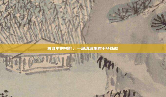 古诗中的鸭影，一池清波里的千年咏叹