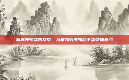科学养鸭实用指南，从雏鸭到成鸭的全程管理要点