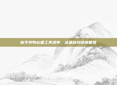 新手养鸭必备工具清单，从基础到健康管理