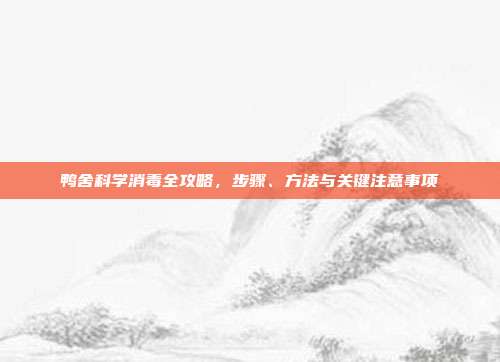 鸭舍科学消毒全攻略，步骤、方法与关键注意事项