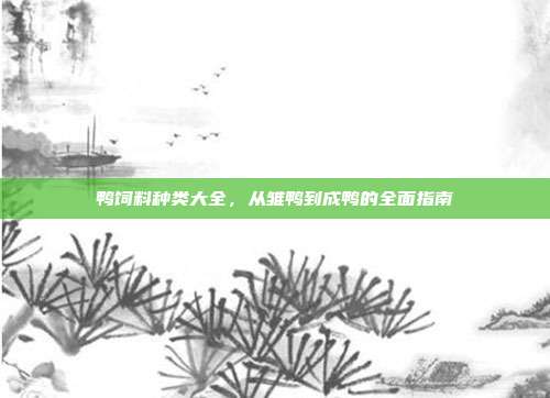 鸭饲料种类大全，从雏鸭到成鸭的全面指南