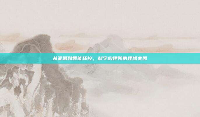 从泥塘到智能环控，科学构建鸭的理想家园