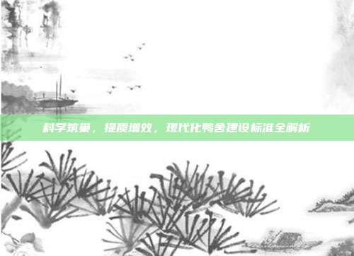 科学筑巢，提质增效，现代化鸭舍建设标准全解析