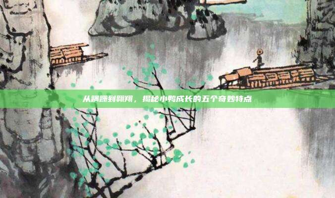 从蹒跚到翱翔，揭秘小鸭成长的五个奇妙特点