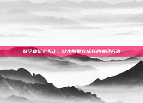 科学育雏七步走，让小鸭健壮成长的关键方法