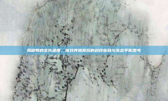 揭秘鸭的生长速度，高效养殖背后的科技密码与生态平衡思考