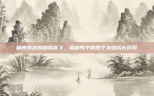破壳而出到展翅高飞，揭秘鸭子的四个关键成长阶段