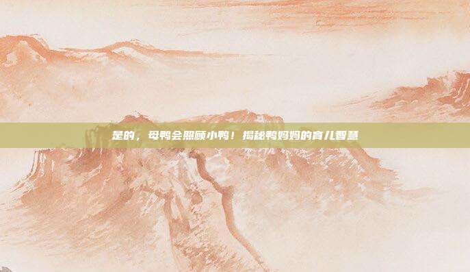 是的，母鸭会照顾小鸭！揭秘鸭妈妈的育儿智慧