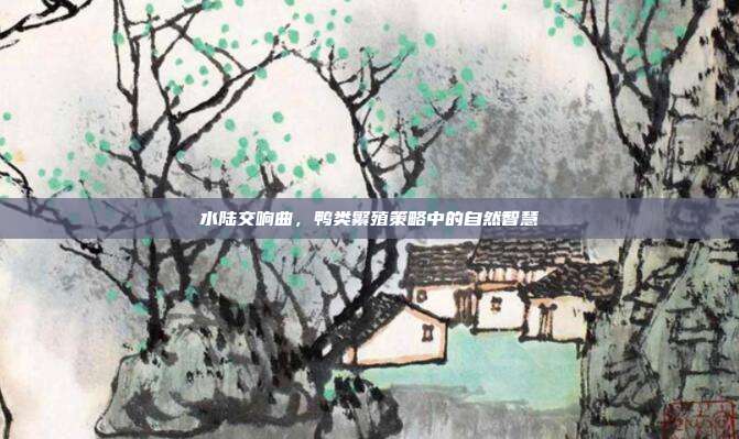 水陆交响曲，鸭类繁殖策略中的自然智慧