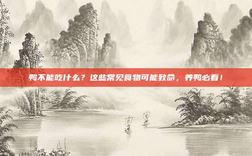 鸭不能吃什么？这些常见食物可能致命，养鸭必看！