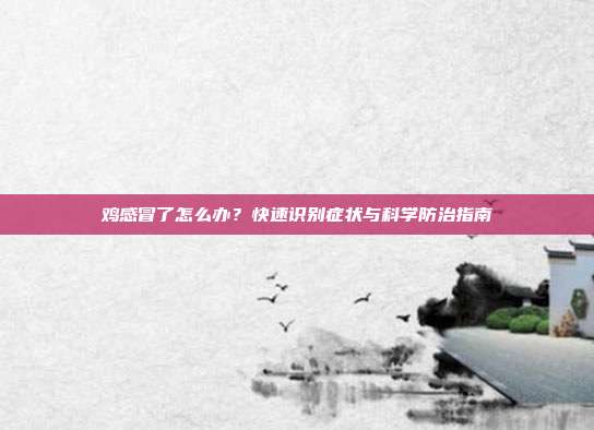 鸡感冒了怎么办？快速识别症状与科学防治指南
