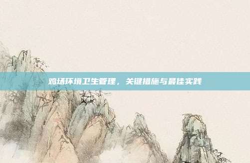 鸡场环境卫生管理，关键措施与最佳实践