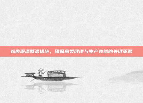 鸡舍保温降温措施，确保禽类健康与生产效益的关键策略