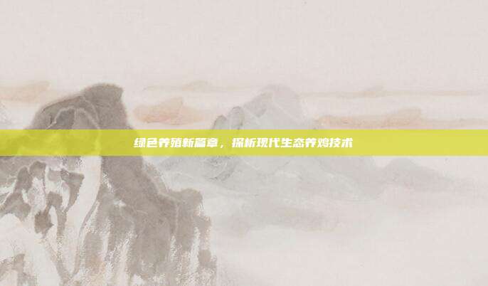 绿色养殖新篇章，探析现代生态养鸡技术