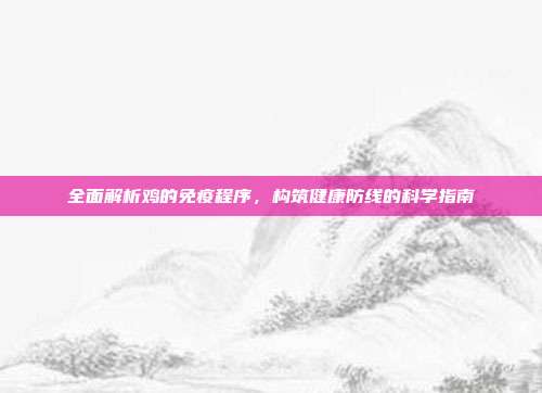 全面解析鸡的免疫程序，构筑健康防线的科学指南