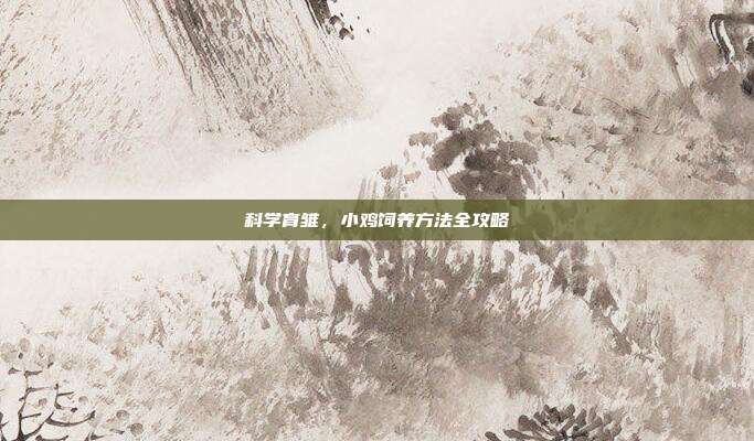 科学育雏，小鸡饲养方法全攻略