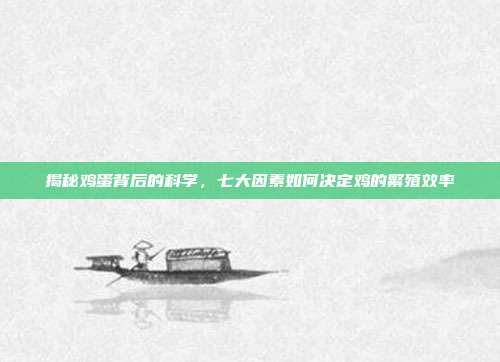 揭秘鸡蛋背后的科学，七大因素如何决定鸡的繁殖效率