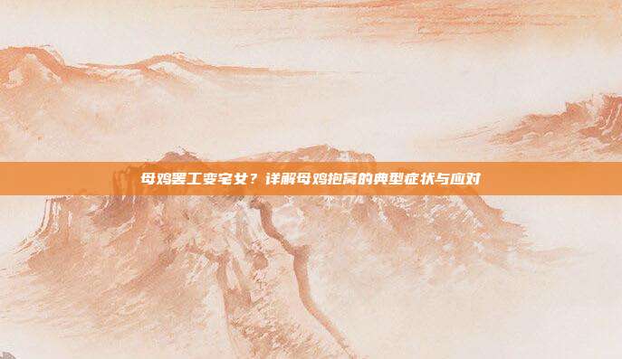母鸡罢工变宅女？详解母鸡抱窝的典型症状与应对