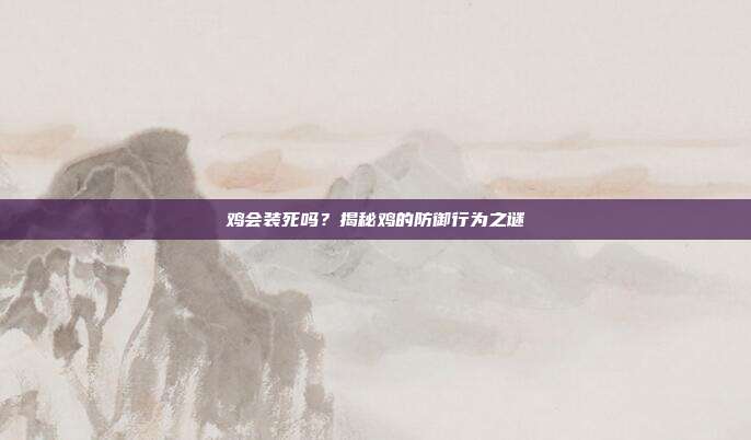 鸡会装死吗？揭秘鸡的防御行为之谜