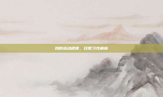 鸡的活动规律，日常习性解析