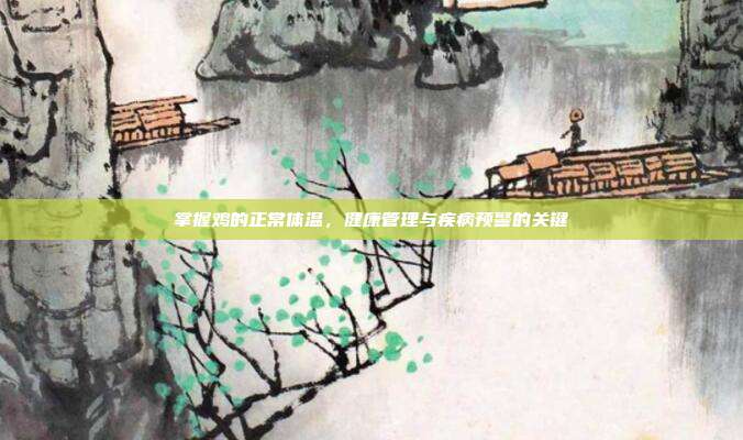 掌握鸡的正常体温，健康管理与疾病预警的关键