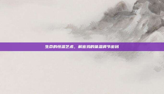 生命的恒温艺术，解密鸡的体温调节密码