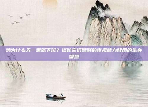 鸡为什么天一黑就下班？揭秘它们糟糕的夜视能力背后的生存智慧