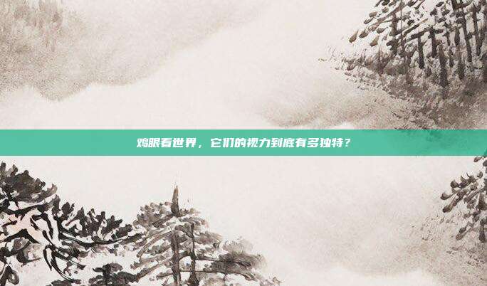 鸡眼看世界，它们的视力到底有多独特？