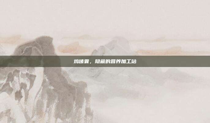 鸡嗉囊，隐藏的营养加工站