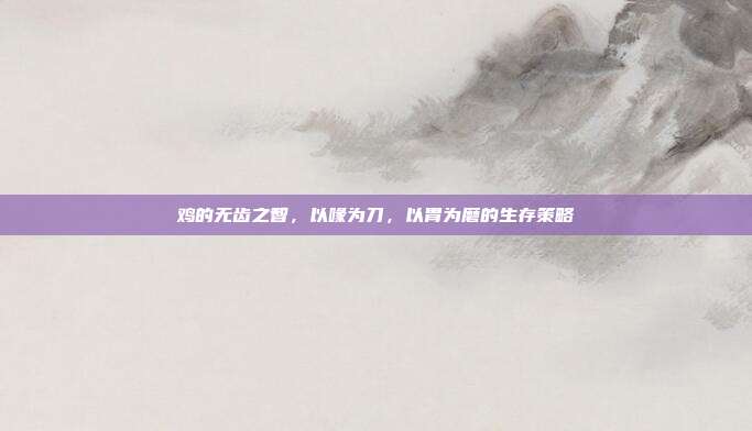 鸡的无齿之智，以喙为刀，以胃为磨的生存策略