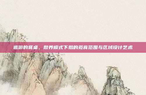 巡游的餐桌，散养模式下鹅的觅食范围与区域设计艺术