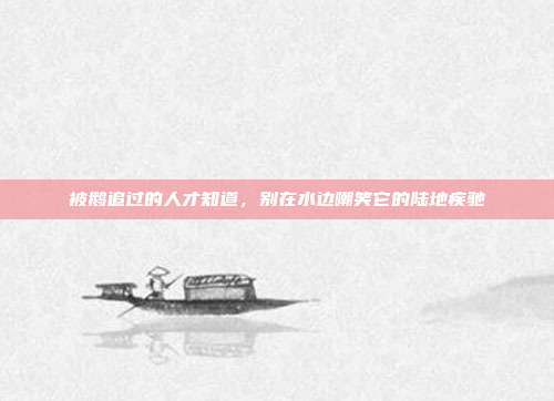 被鹅追过的人才知道，别在水边嘲笑它的陆地疾驰