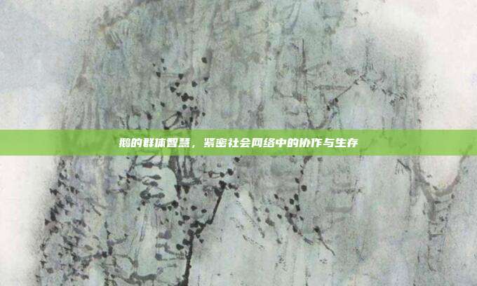 鹅的群体智慧，紧密社会网络中的协作与生存