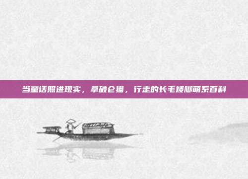 当童话照进现实，拿破仑猫，行走的长毛矮脚萌系百科