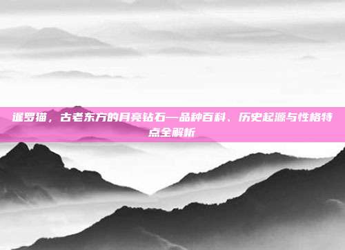 暹罗猫，古老东方的月亮钻石—品种百科、历史起源与性格特点全解析