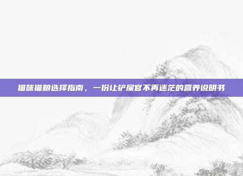 猫咪猫粮选择指南，一份让铲屎官不再迷茫的营养说明书