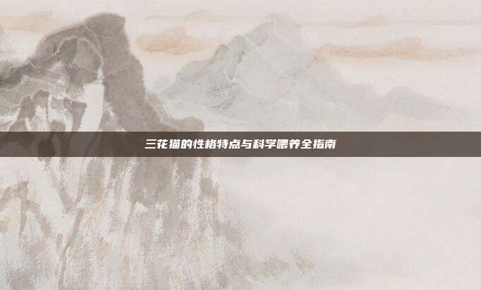三花猫的性格特点与科学喂养全指南