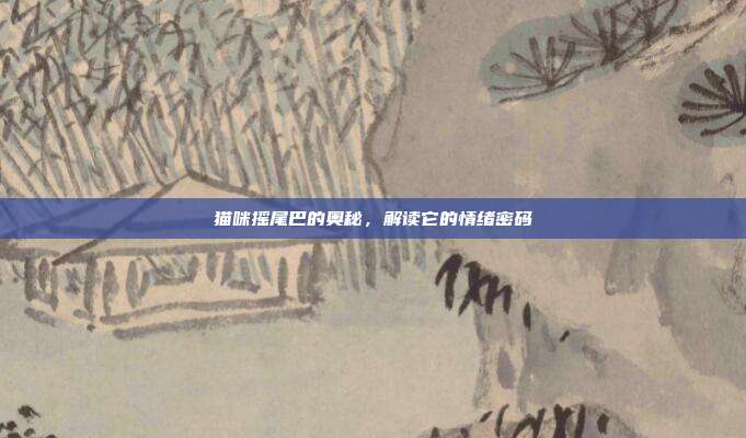 猫咪摇尾巴的奥秘，解读它的情绪密码