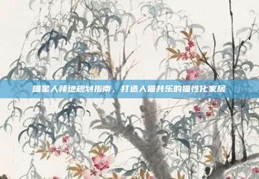 喵星人领地规划指南，打造人猫共乐的猫性化家居