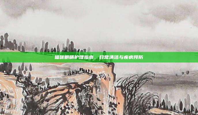 猫咪眼睛护理指南，日常清洁与疾病预防