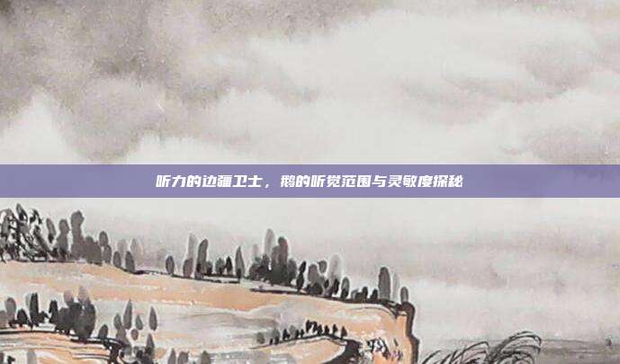 听力的边疆卫士，鹅的听觉范围与灵敏度探秘