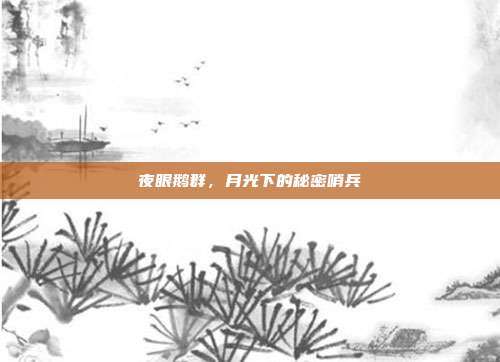 夜眼鹅群，月光下的秘密哨兵
