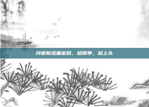 抖音新流量密码，越简单，越上头