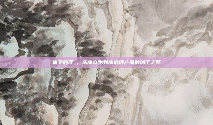 猪毛的涅槃，从废弃物到高价值产品的加工之路