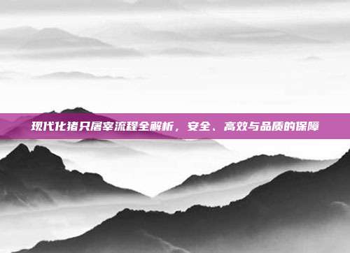 现代化猪只屠宰流程全解析，安全、高效与品质的保障