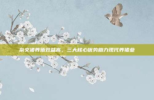 杂交猪养殖效益高，三大核心优势助力现代养猪业