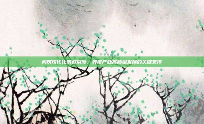 构筑现代化防疫屏障，养猪产业高质量发展的关键支撑