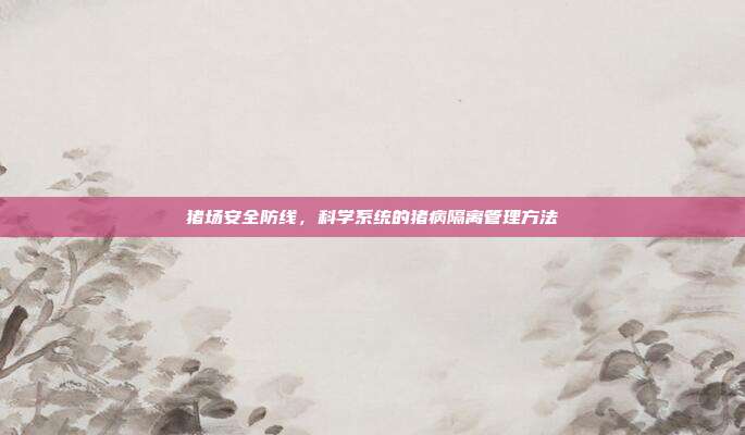 猪场安全防线，科学系统的猪病隔离管理方法