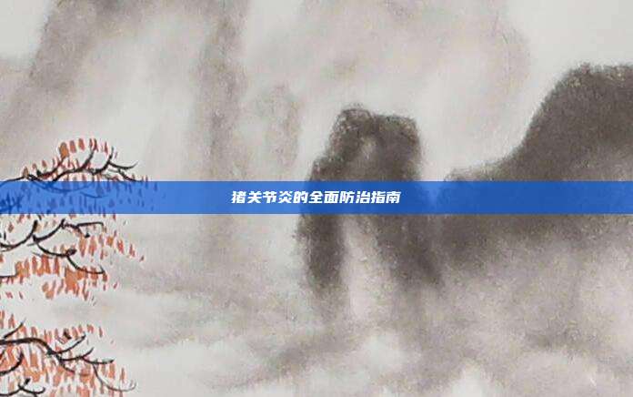 猪关节炎的全面防治指南